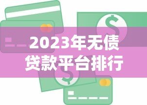 2023年无债贷款平台排行榜:正规低息平台推荐 2023年无债贷款平台排行榜:正规低息平台推荐