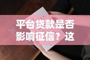 平台贷款是否影响征信?这5大因素你必须知道! 平台贷款是否影响征信?这5大因素你必须知道!
