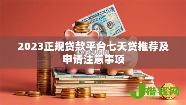 2023正规贷款平台七天贷推荐及申请注意事项 2023正规贷款平台七天贷推荐及申请注意事项
