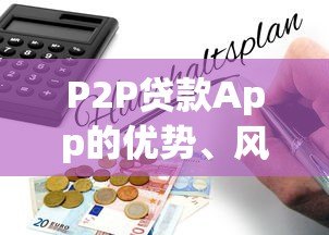P2P贷款App的优势、风险及使用指南 P2P贷款App的优势、风险及使用指南