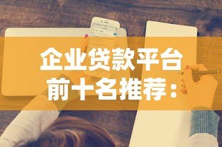企业贷款平台前十名推荐:2023年最新正规渠道盘点 企业贷款平台前十名推荐:2023年最新正规渠道盘点