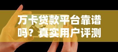 万卡贷款平台靠谱吗?真实用户评测与申请攻略 万卡贷款平台靠谱吗?真实用户评测与申请攻略