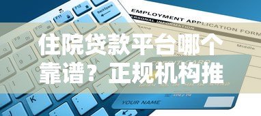 住院贷款平台哪个靠谱?正规机构推荐及申请指南 住院贷款平台哪个靠谱?正规机构推荐及申请指南