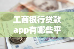 工商银行贷款app有哪些平台?这5个官方渠道助您轻松借款 工商银行贷款app有哪些平台?这5个官方渠道助您轻松借款