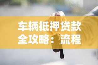 车辆抵押贷款全攻略：流程详解与避坑指南