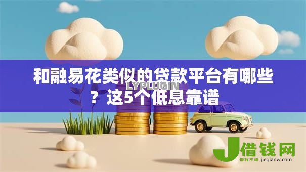 和融易花类似的贷款平台有哪些？这5个低息靠谱