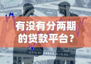有没有分两期的贷款平台?真实产品测评与申请攻略 有没有分两期的贷款平台?真实产品测评与申请攻略