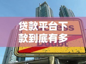贷款平台下款到底有多难?真实情况揭秘 贷款平台下款到底有多难?真实情况揭秘
