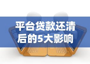 平台贷款还清后的5大影响及注意事项 平台贷款还清后的5大影响及注意事项