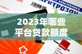 2023年哪些平台贷款额度高?这10个正规平台下款快、额度高 2023年哪些平台贷款额度高?这10个正规平台下款快、额度高