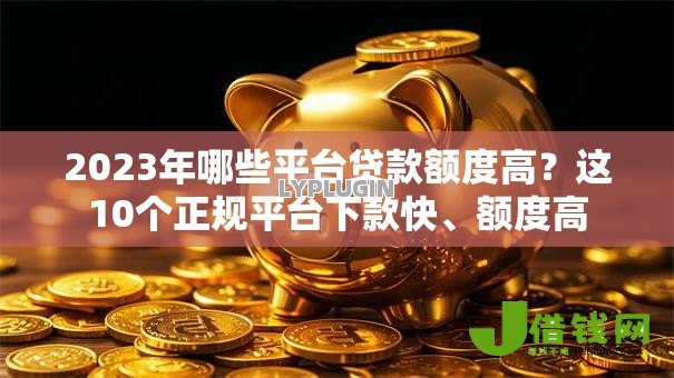 2023年哪些平台贷款额度高?这10个正规平台下款快、额度高 2023年哪些平台贷款额度高?这10个正规平台下款快、额度高