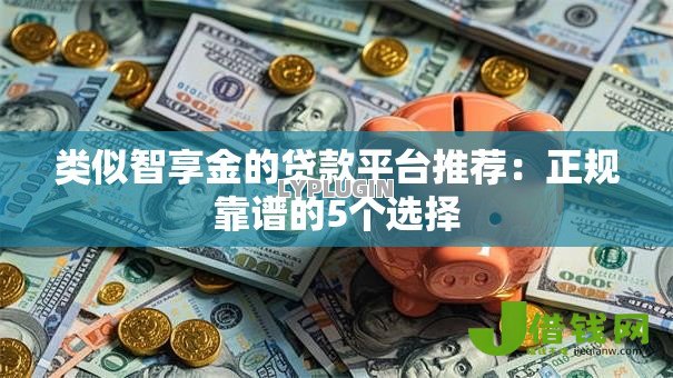 类似智享金的贷款平台推荐:正规靠谱的5个选择 类似智享金的贷款平台推荐:正规靠谱的5个选择
