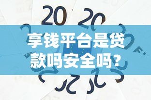 享钱平台是贷款吗安全吗?贷款用户必看深度解析 享钱平台是贷款吗安全吗?贷款用户必看深度解析
