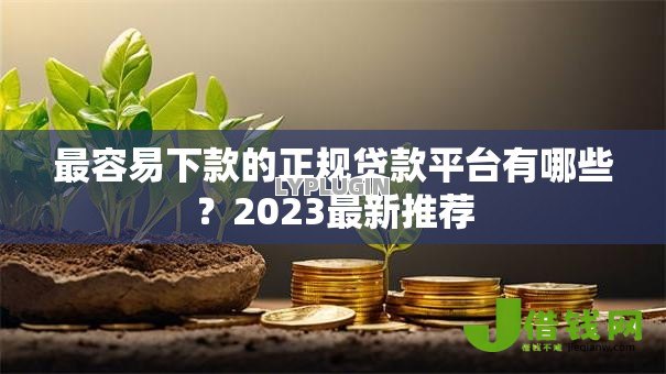 最容易下款的正规贷款平台有哪些?2023最新推荐 最容易下款的正规贷款平台有哪些?2023最新推荐