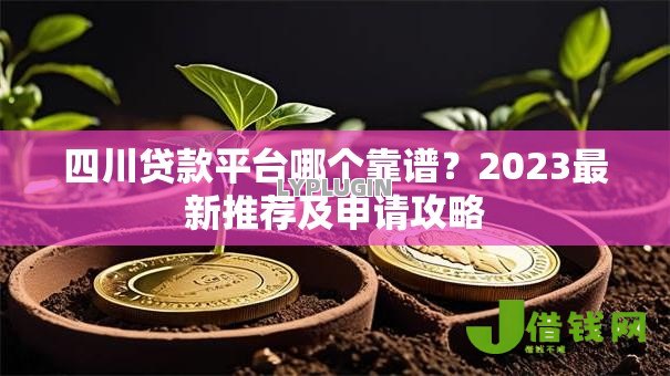 四川贷款平台哪个靠谱?2023最新推荐及申请攻略 四川贷款平台哪个靠谱?2023最新推荐及申请攻略
