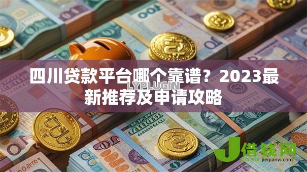 四川贷款平台哪个靠谱?2023最新推荐及申请攻略 四川贷款平台哪个靠谱?2023最新推荐及申请攻略