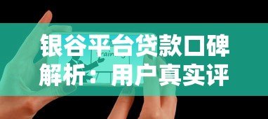 银谷平台贷款口碑解析:用户真实评价与使用体验 银谷平台贷款口碑解析:用户真实评价与使用体验