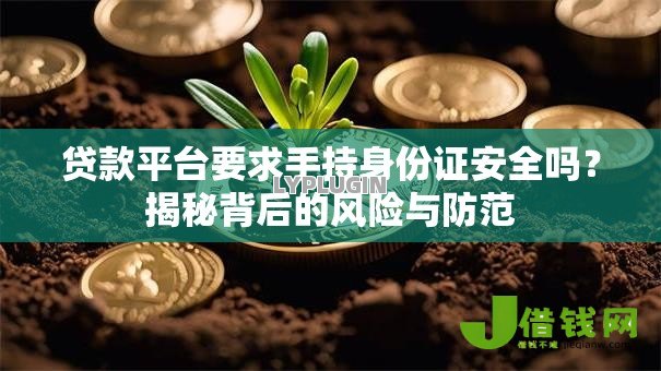 贷款平台要求手持身份证安全吗?揭秘背后的风险与防范 贷款平台要求手持身份证安全吗?揭秘背后的风险与防范