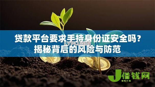 贷款平台要求手持身份证安全吗?揭秘背后的风险与防范 贷款平台要求手持身份证安全吗?揭秘背后的风险与防范
