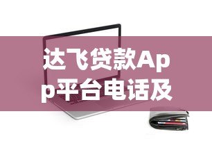 达飞贷款App平台电话及客服联系方式全面指南 达飞贷款App平台电话及客服联系方式全面指南