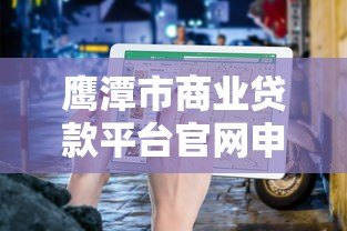 鹰潭市商业贷款平台官网申请指南及注意事项