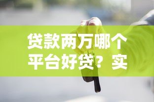 贷款两万哪个平台好贷?实测推荐5个正规渠道 贷款两万哪个平台好贷?实测推荐5个正规渠道