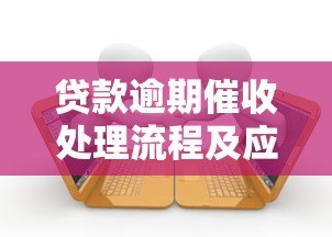 贷款逾期催收处理流程及应对方法详解 贷款逾期催收处理流程及应对方法详解