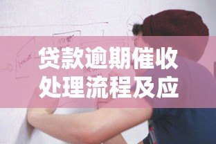 贷款逾期催收处理流程及应对方法详解 贷款逾期催收处理流程及应对方法详解