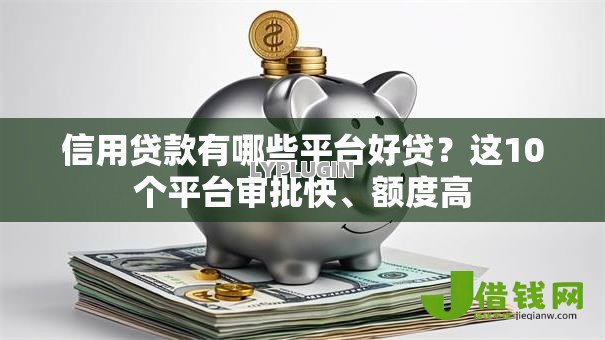 信用贷款有哪些平台好贷?这10个平台审批快、额度高 信用贷款有哪些平台好贷?这10个平台审批快、额度高