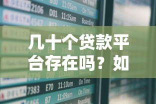 几十个贷款平台存在吗?如何选择安全靠谱的渠道 几十个贷款平台存在吗?如何选择安全靠谱的渠道