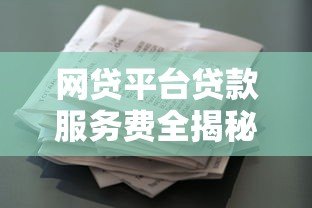 网贷平台贷款服务费全揭秘:如何避免多花冤枉钱? 网贷平台贷款服务费全揭秘:如何避免多花冤枉钱?