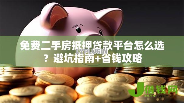 免费二手房抵押贷款平台怎么选?避坑指南+省钱攻略 免费二手房抵押贷款平台怎么选?避坑指南+省钱攻略