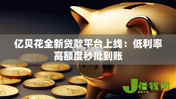 亿贝花全新贷款平台上线:低利率高额度秒批到账 亿贝花全新贷款平台上线:低利率高额度秒批到账