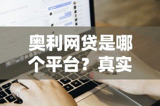 奥利网贷是哪个平台?真实资质、申请流程及用户评价解析 奥利网贷是哪个平台?真实资质、申请流程及用户评价解析
