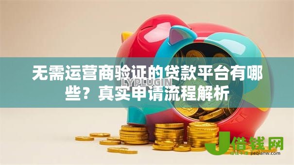 无需运营商验证的贷款平台有哪些?真实申请流程解析 无需运营商验证的贷款平台有哪些?真实申请流程解析