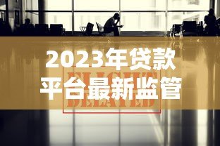 2023年贷款平台最新监管政策及风险提示 2023年贷款平台最新监管政策及风险提示