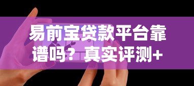 易前宝贷款平台靠谱吗?真实评测+用户反馈全解析 易前宝贷款平台靠谱吗?真实评测+用户反馈全解析