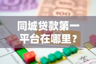 同城贷款第一平台在哪里？本地快速借款渠道推荐