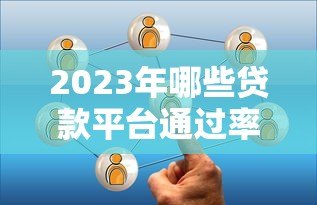 2023年哪些贷款平台通过率高？推荐10个容易申请的渠道