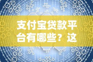 支付宝贷款平台有哪些？这10个正规渠道快速解决资金需求
