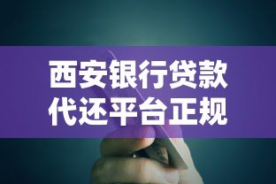 西安银行贷款代还平台正规渠道解析及操作指南 西安银行贷款代还平台正规渠道解析及操作指南