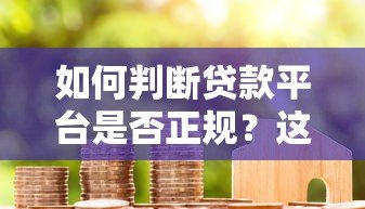 如何判断贷款平台是否正规?这5个标准必须看! 如何判断贷款平台是否正规?这5个标准必须看!