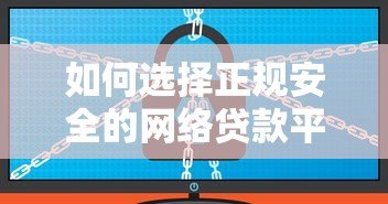 如何选择正规安全的网络贷款平台?10个避坑指南 如何选择正规安全的网络贷款平台?10个避坑指南
