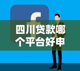 四川贷款哪个平台好申请？这5个平台靠谱又容易通过