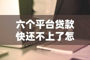 六个平台贷款快还不上了怎么办?及时应对策略全解析 六个平台贷款快还不上了怎么办?及时应对策略全解析
