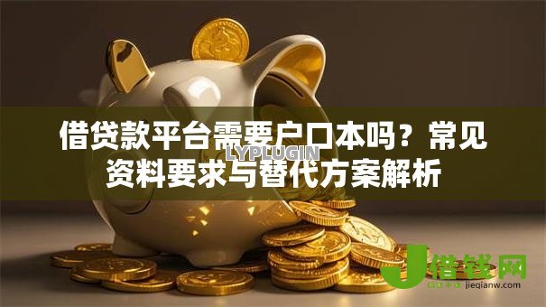 借贷款平台需要户口本吗?常见资料要求与替代方案解析 借贷款平台需要户口本吗?常见资料要求与替代方案解析
