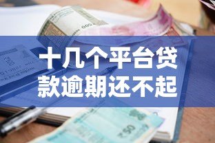 十几个平台贷款逾期还不起?自救指南与应对策略 十几个平台贷款逾期还不起?自救指南与应对策略