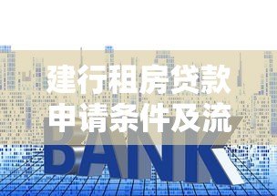 建行租房贷款申请条件及流程步骤详解 建行租房贷款申请条件及流程步骤详解