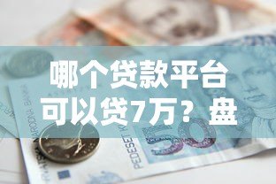 哪个贷款平台可以贷7万？盘点正规靠谱的7万借款渠道