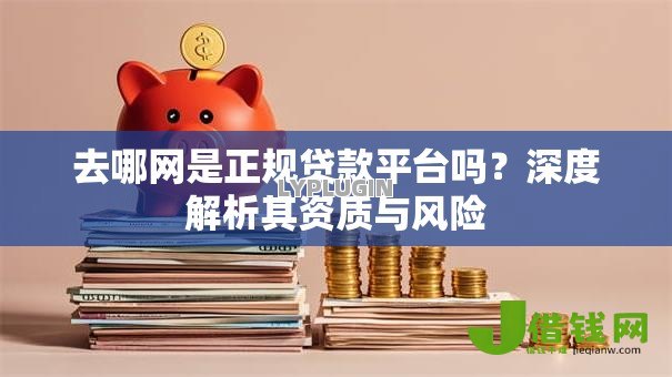 去哪网是正规贷款平台吗?深度解析其资质与风险 去哪网是正规贷款平台吗?深度解析其资质与风险